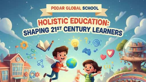 How Holistic Education Shapes 21st Century Learners at Podar Global School
