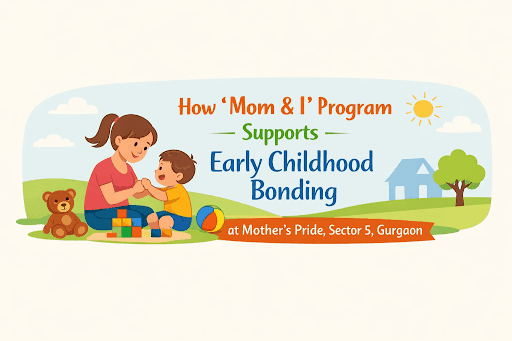 How Mom & I Program Supports Early Childhood Bonding at Mother's Pride, Sector 5, Gurgaon