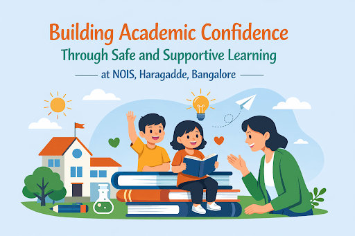 Building Academic Confidence Through Safe and Supportive Learning at NOIS, Haragadde, Bangalore