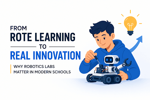 From Rote Learning to Real Innovation: Why Robotics Labs Matter in Modern Schools