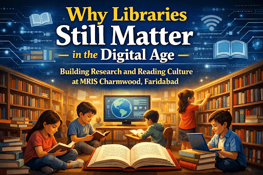 Why Libraries Still Matter in the Digital Age – Building Reading Culture at MRIS Charmwood, Faridabad