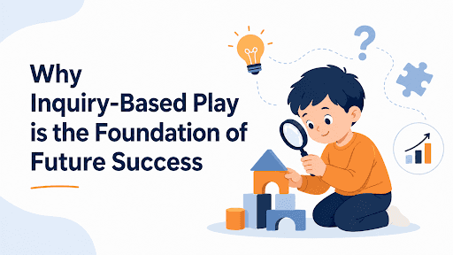Why Inquiry-Based Play is the Foundation of Future Success