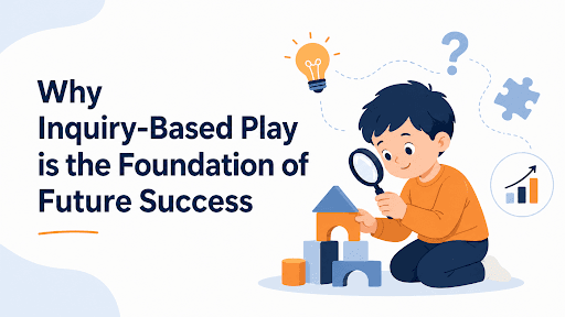 Why Inquiry-Based Play is the Foundation of Future Success