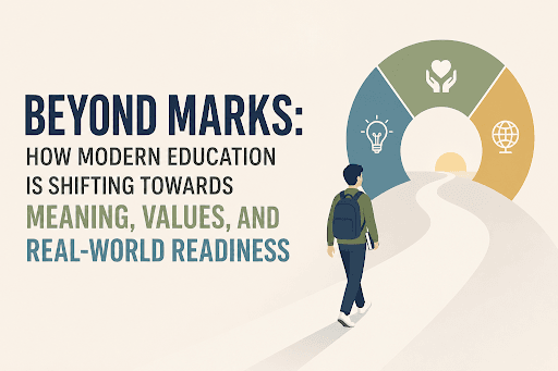 Beyond Marks: How Modern Education Is Shifting Towards Meaning, Values, and Real-World Readiness