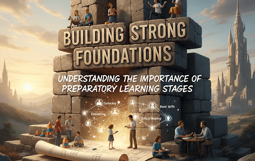 Building Strong Foundations: Understanding the Importance of Preparatory Learning Stages
